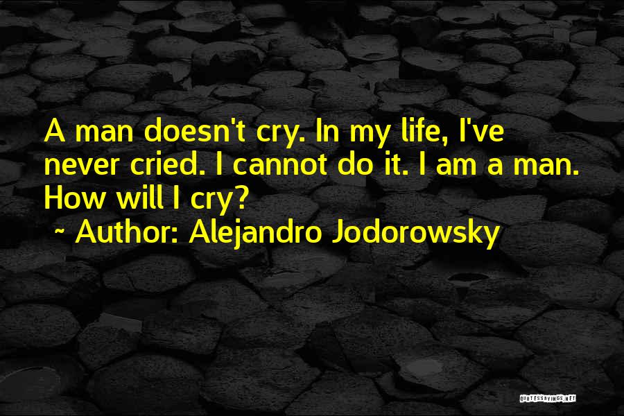 Alejandro Jodorowsky Quotes: A Man Doesn't Cry. In My Life, I've Never Cried. I Cannot Do It. I Am A Man. How Will