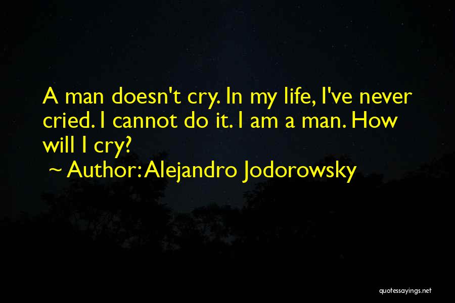 Alejandro Jodorowsky Quotes: A Man Doesn't Cry. In My Life, I've Never Cried. I Cannot Do It. I Am A Man. How Will