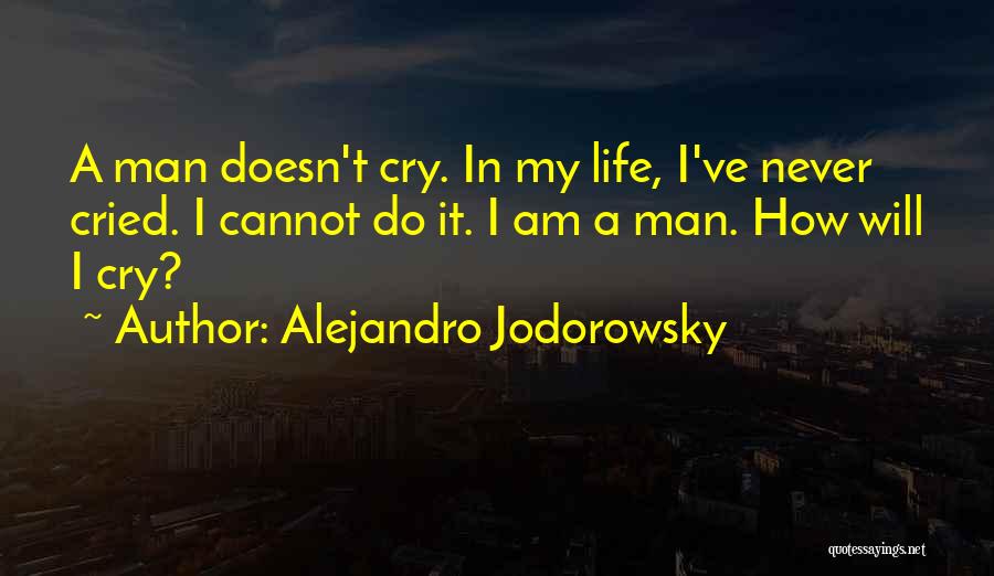 Alejandro Jodorowsky Quotes: A Man Doesn't Cry. In My Life, I've Never Cried. I Cannot Do It. I Am A Man. How Will