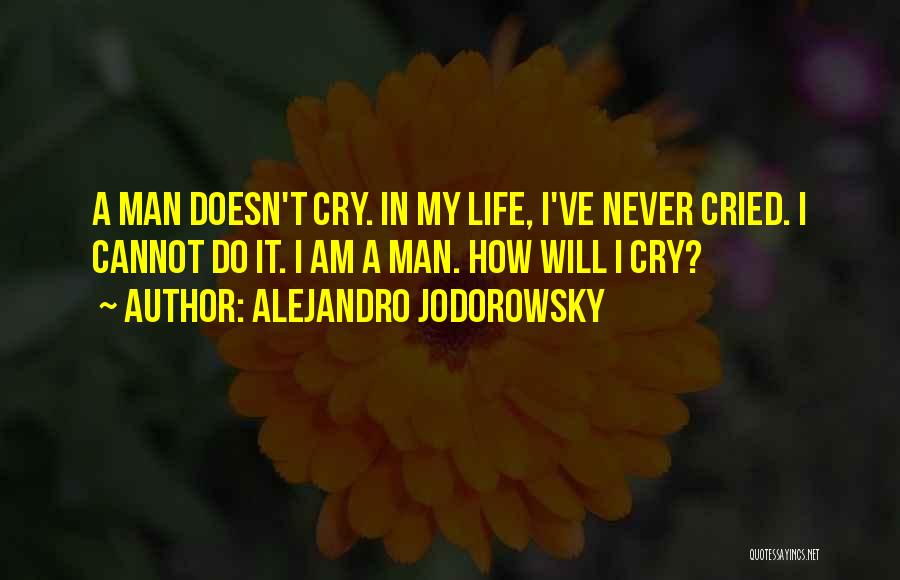 Alejandro Jodorowsky Quotes: A Man Doesn't Cry. In My Life, I've Never Cried. I Cannot Do It. I Am A Man. How Will