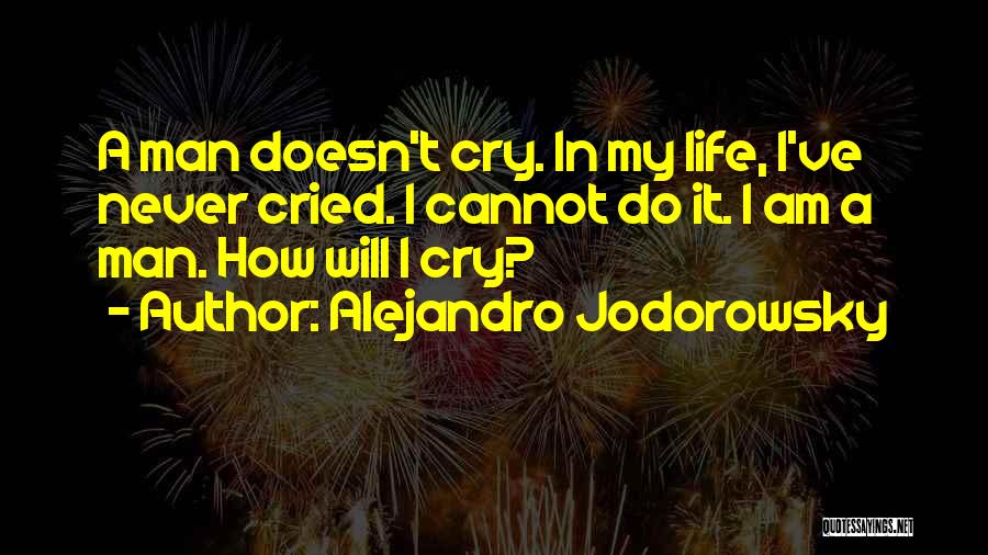 Alejandro Jodorowsky Quotes: A Man Doesn't Cry. In My Life, I've Never Cried. I Cannot Do It. I Am A Man. How Will