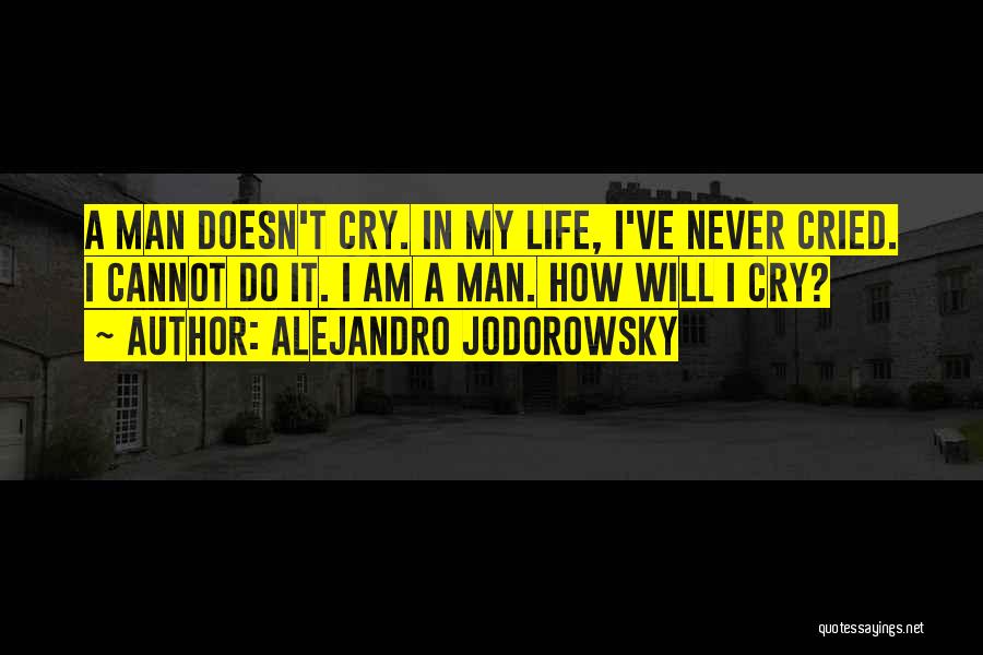 Alejandro Jodorowsky Quotes: A Man Doesn't Cry. In My Life, I've Never Cried. I Cannot Do It. I Am A Man. How Will
