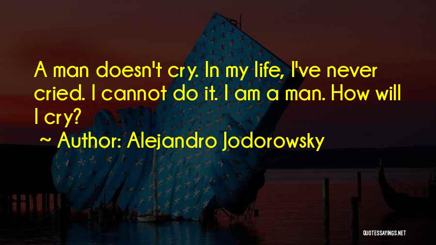 Alejandro Jodorowsky Quotes: A Man Doesn't Cry. In My Life, I've Never Cried. I Cannot Do It. I Am A Man. How Will