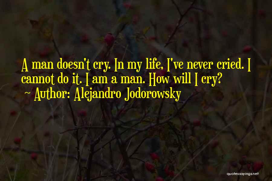 Alejandro Jodorowsky Quotes: A Man Doesn't Cry. In My Life, I've Never Cried. I Cannot Do It. I Am A Man. How Will