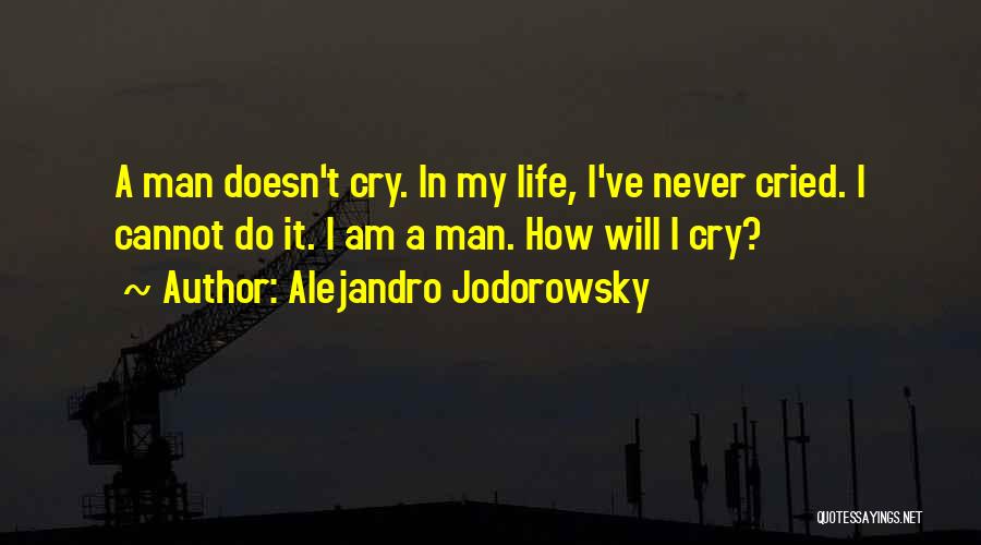 Alejandro Jodorowsky Quotes: A Man Doesn't Cry. In My Life, I've Never Cried. I Cannot Do It. I Am A Man. How Will
