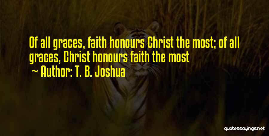 T. B. Joshua Quotes: Of All Graces, Faith Honours Christ The Most; Of All Graces, Christ Honours Faith The Most