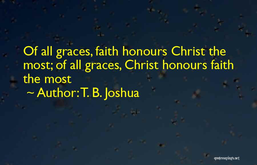 T. B. Joshua Quotes: Of All Graces, Faith Honours Christ The Most; Of All Graces, Christ Honours Faith The Most