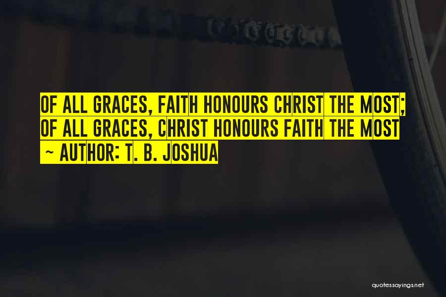 T. B. Joshua Quotes: Of All Graces, Faith Honours Christ The Most; Of All Graces, Christ Honours Faith The Most