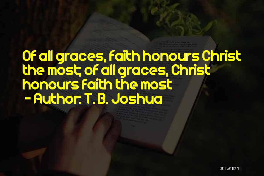 T. B. Joshua Quotes: Of All Graces, Faith Honours Christ The Most; Of All Graces, Christ Honours Faith The Most