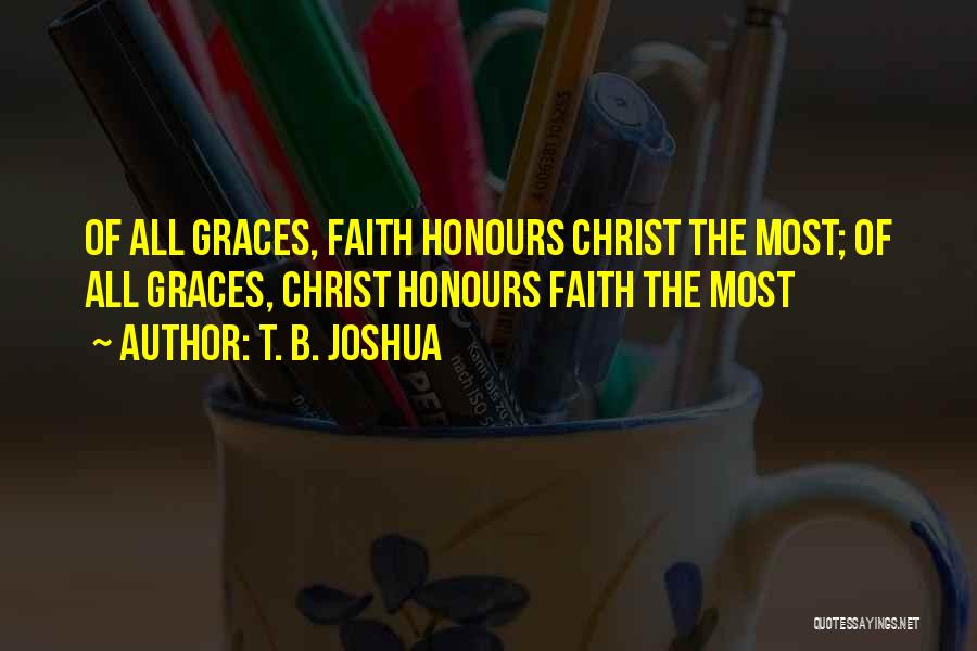 T. B. Joshua Quotes: Of All Graces, Faith Honours Christ The Most; Of All Graces, Christ Honours Faith The Most