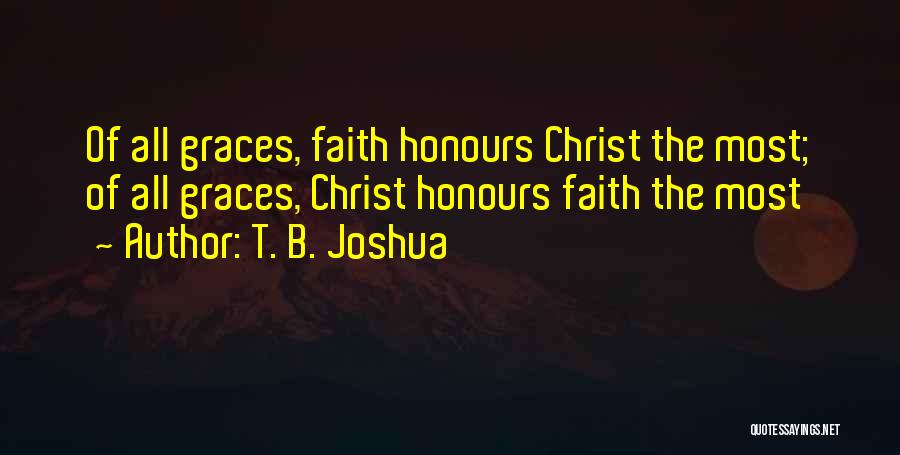 T. B. Joshua Quotes: Of All Graces, Faith Honours Christ The Most; Of All Graces, Christ Honours Faith The Most