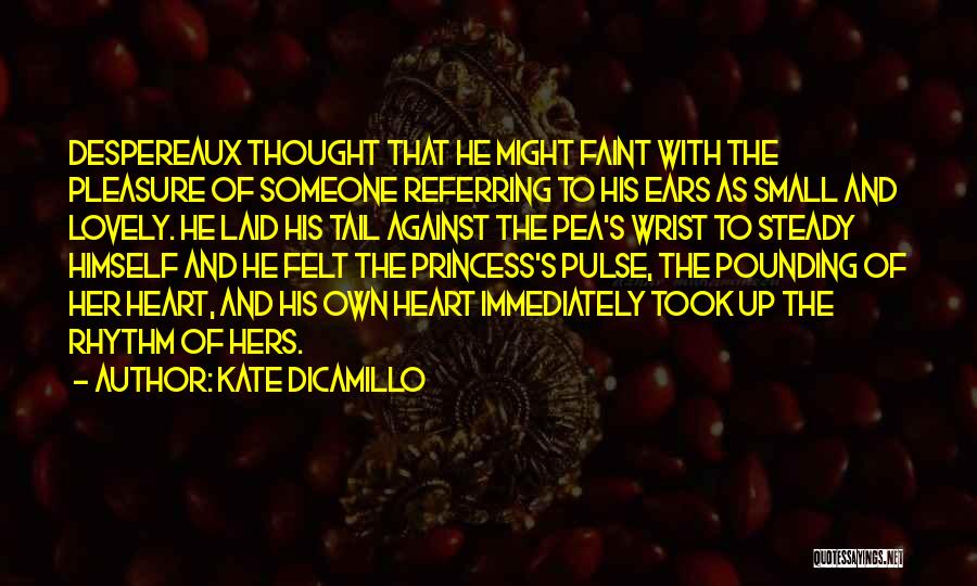 Kate DiCamillo Quotes: Despereaux Thought That He Might Faint With The Pleasure Of Someone Referring To His Ears As Small And Lovely. He