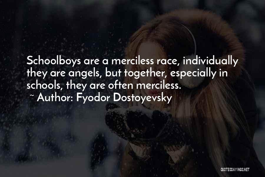 Fyodor Dostoyevsky Quotes: Schoolboys Are A Merciless Race, Individually They Are Angels, But Together, Especially In Schools, They Are Often Merciless.