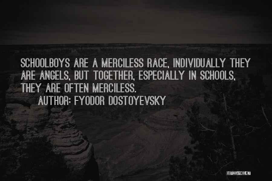 Fyodor Dostoyevsky Quotes: Schoolboys Are A Merciless Race, Individually They Are Angels, But Together, Especially In Schools, They Are Often Merciless.