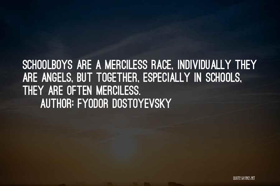 Fyodor Dostoyevsky Quotes: Schoolboys Are A Merciless Race, Individually They Are Angels, But Together, Especially In Schools, They Are Often Merciless.