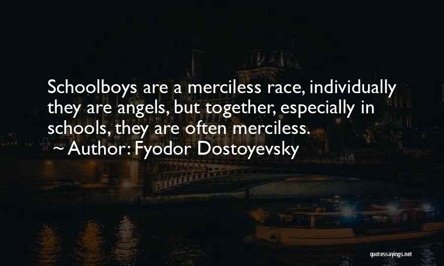 Fyodor Dostoyevsky Quotes: Schoolboys Are A Merciless Race, Individually They Are Angels, But Together, Especially In Schools, They Are Often Merciless.