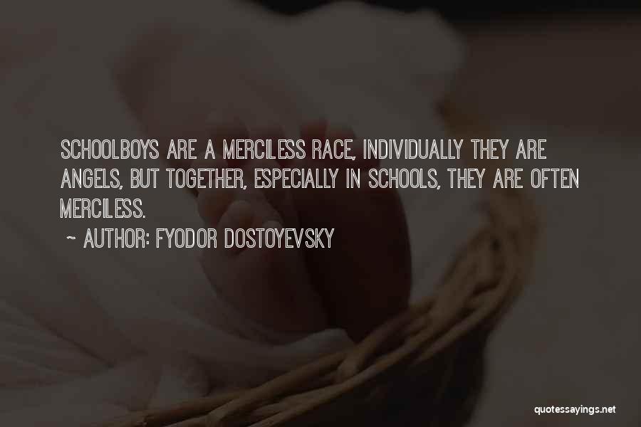 Fyodor Dostoyevsky Quotes: Schoolboys Are A Merciless Race, Individually They Are Angels, But Together, Especially In Schools, They Are Often Merciless.