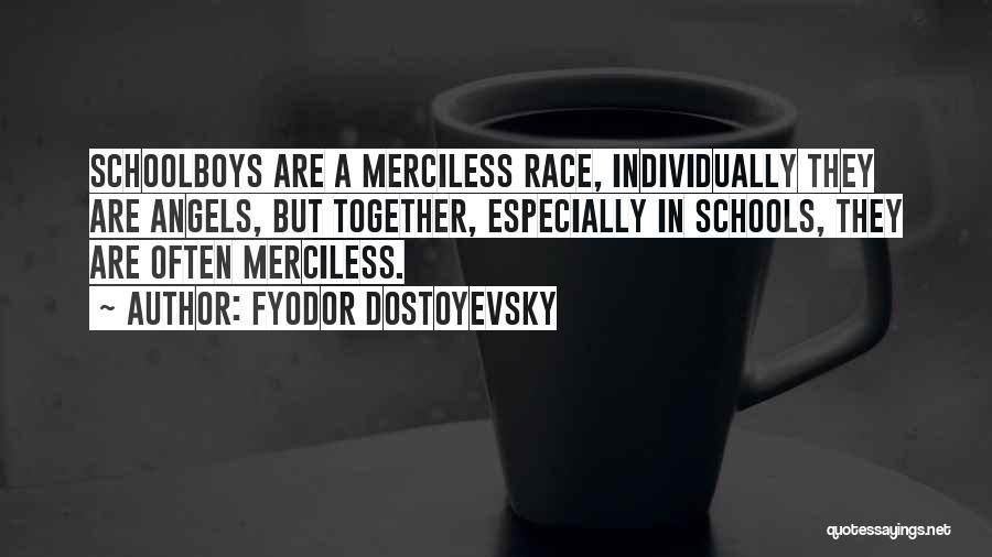 Fyodor Dostoyevsky Quotes: Schoolboys Are A Merciless Race, Individually They Are Angels, But Together, Especially In Schools, They Are Often Merciless.