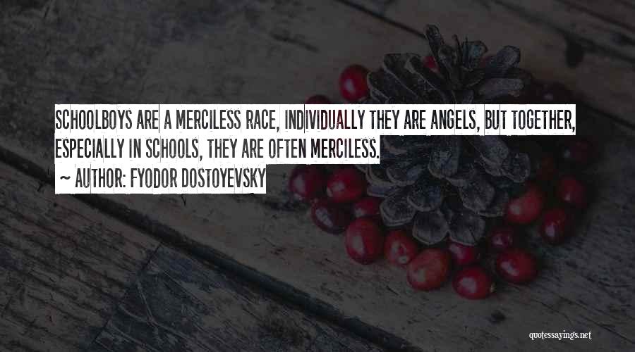 Fyodor Dostoyevsky Quotes: Schoolboys Are A Merciless Race, Individually They Are Angels, But Together, Especially In Schools, They Are Often Merciless.