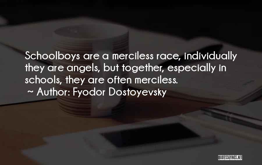 Fyodor Dostoyevsky Quotes: Schoolboys Are A Merciless Race, Individually They Are Angels, But Together, Especially In Schools, They Are Often Merciless.