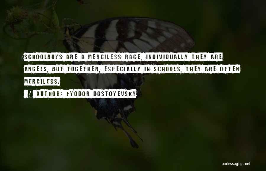 Fyodor Dostoyevsky Quotes: Schoolboys Are A Merciless Race, Individually They Are Angels, But Together, Especially In Schools, They Are Often Merciless.