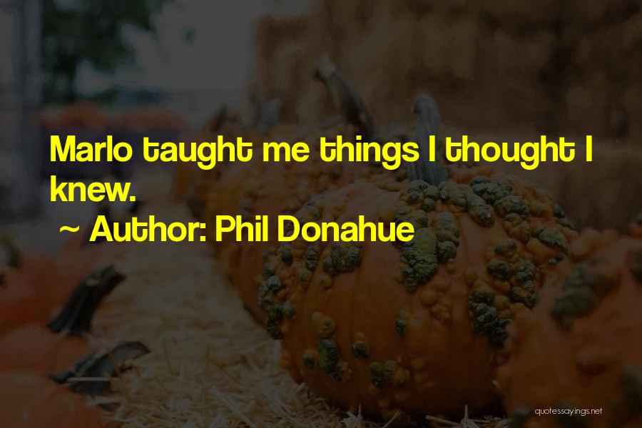 Phil Donahue Quotes: Marlo Taught Me Things I Thought I Knew.