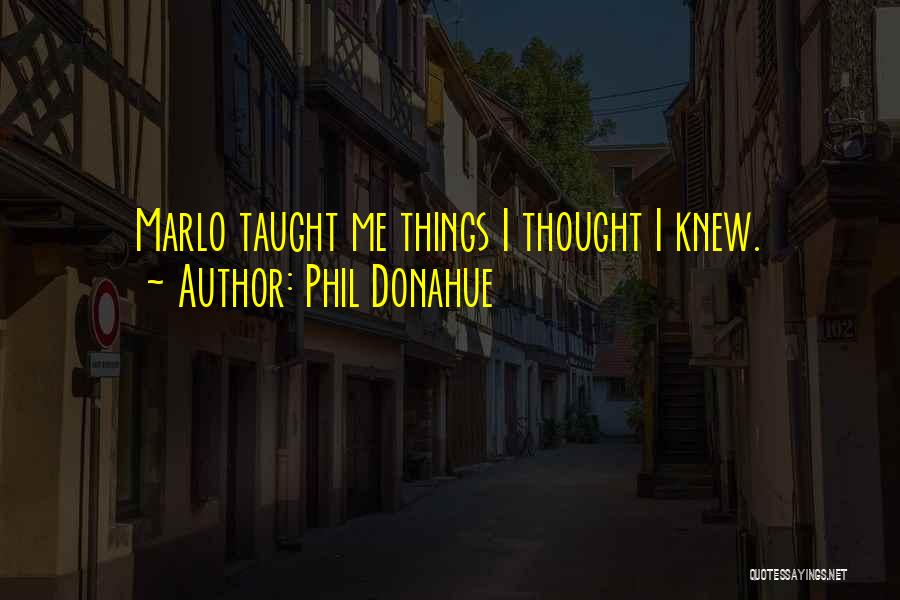 Phil Donahue Quotes: Marlo Taught Me Things I Thought I Knew.