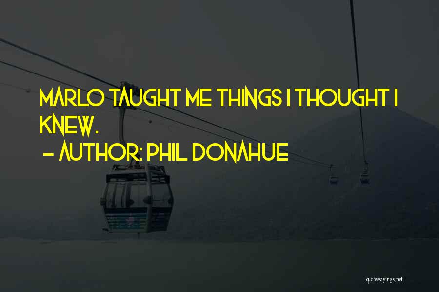 Phil Donahue Quotes: Marlo Taught Me Things I Thought I Knew.