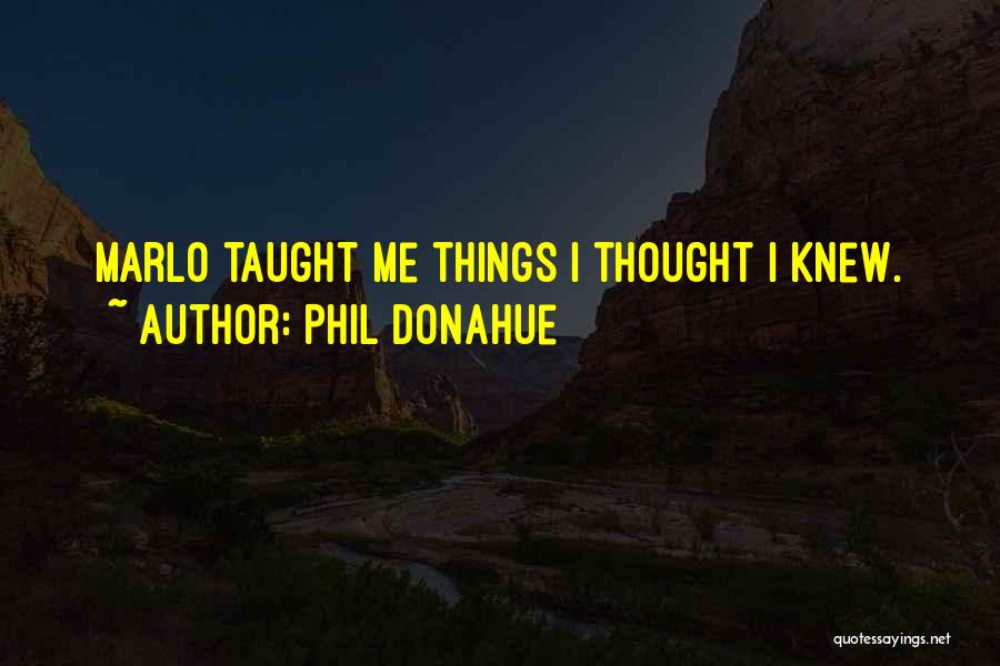 Phil Donahue Quotes: Marlo Taught Me Things I Thought I Knew.