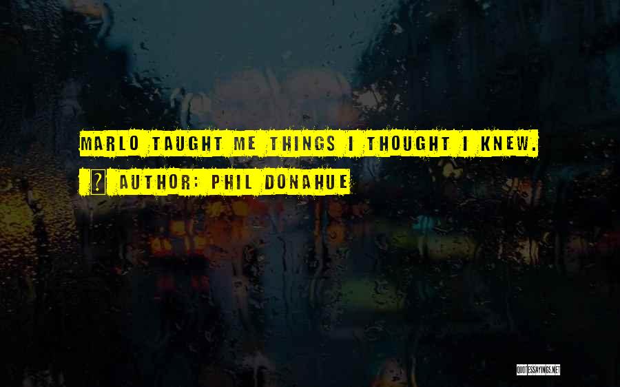 Phil Donahue Quotes: Marlo Taught Me Things I Thought I Knew.