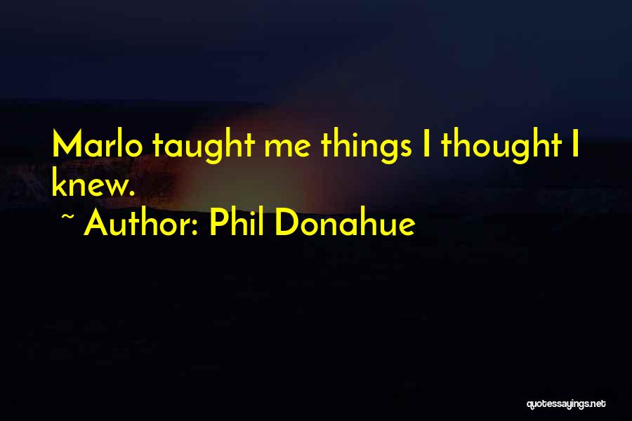 Phil Donahue Quotes: Marlo Taught Me Things I Thought I Knew.