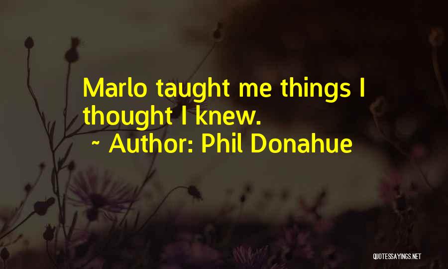Phil Donahue Quotes: Marlo Taught Me Things I Thought I Knew.