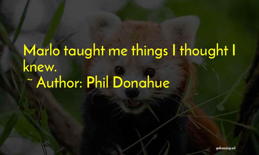 Phil Donahue Quotes: Marlo Taught Me Things I Thought I Knew.