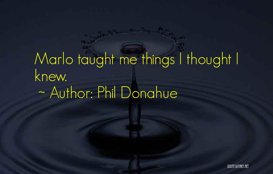 Phil Donahue Quotes: Marlo Taught Me Things I Thought I Knew.