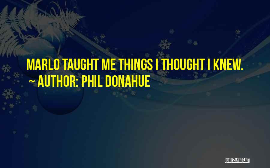 Phil Donahue Quotes: Marlo Taught Me Things I Thought I Knew.