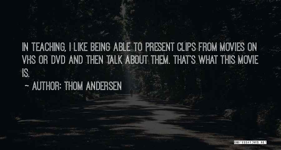 Thom Andersen Quotes: In Teaching, I Like Being Able To Present Clips From Movies On Vhs Or Dvd And Then Talk About Them.