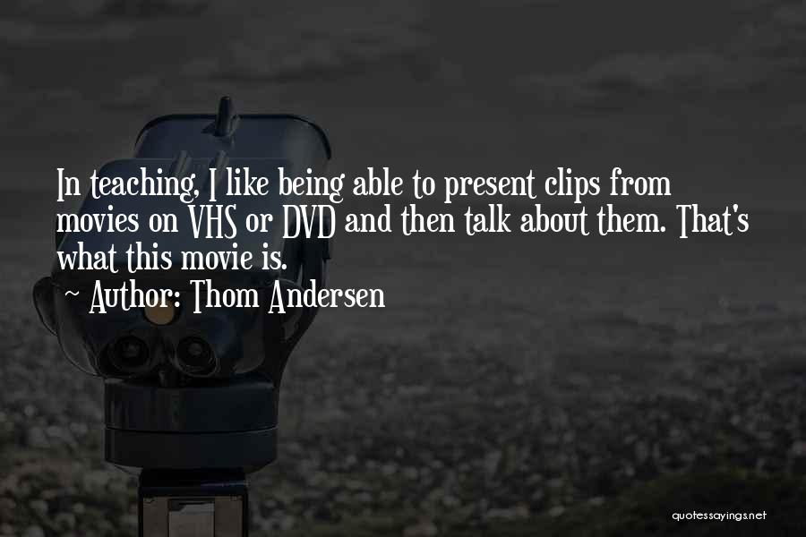 Thom Andersen Quotes: In Teaching, I Like Being Able To Present Clips From Movies On Vhs Or Dvd And Then Talk About Them.
