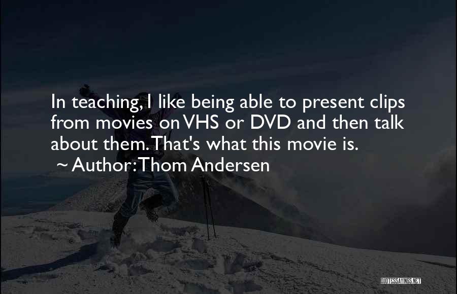 Thom Andersen Quotes: In Teaching, I Like Being Able To Present Clips From Movies On Vhs Or Dvd And Then Talk About Them.