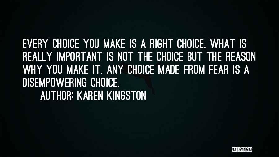 Karen Kingston Quotes: Every Choice You Make Is A Right Choice. What Is Really Important Is Not The Choice But The Reason Why