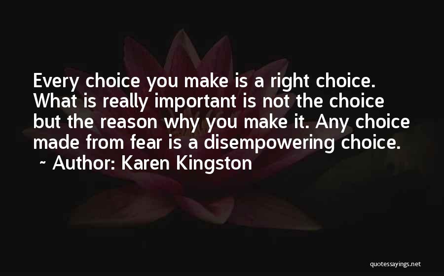 Karen Kingston Quotes: Every Choice You Make Is A Right Choice. What Is Really Important Is Not The Choice But The Reason Why