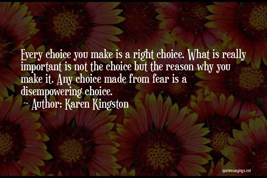 Karen Kingston Quotes: Every Choice You Make Is A Right Choice. What Is Really Important Is Not The Choice But The Reason Why