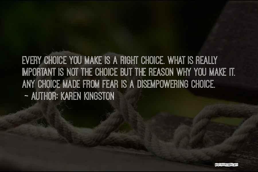 Karen Kingston Quotes: Every Choice You Make Is A Right Choice. What Is Really Important Is Not The Choice But The Reason Why