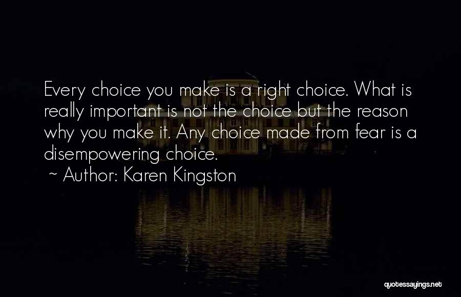 Karen Kingston Quotes: Every Choice You Make Is A Right Choice. What Is Really Important Is Not The Choice But The Reason Why