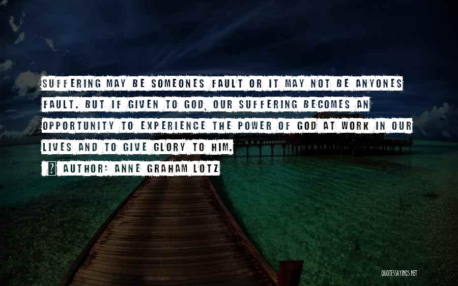 Anne Graham Lotz Quotes: Suffering May Be Someones Fault Or It May Not Be Anyones Fault. But If Given To God, Our Suffering Becomes