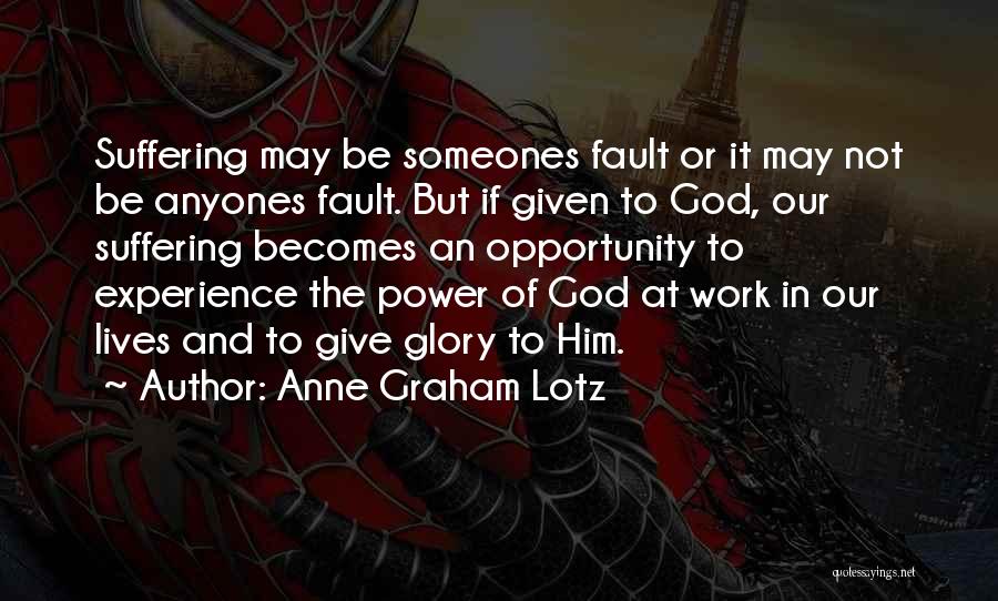 Anne Graham Lotz Quotes: Suffering May Be Someones Fault Or It May Not Be Anyones Fault. But If Given To God, Our Suffering Becomes