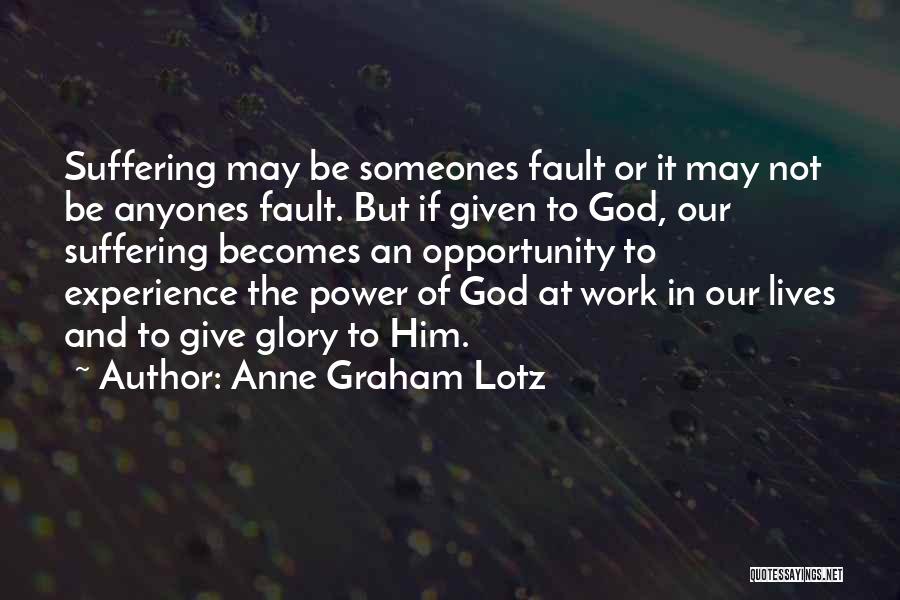 Anne Graham Lotz Quotes: Suffering May Be Someones Fault Or It May Not Be Anyones Fault. But If Given To God, Our Suffering Becomes