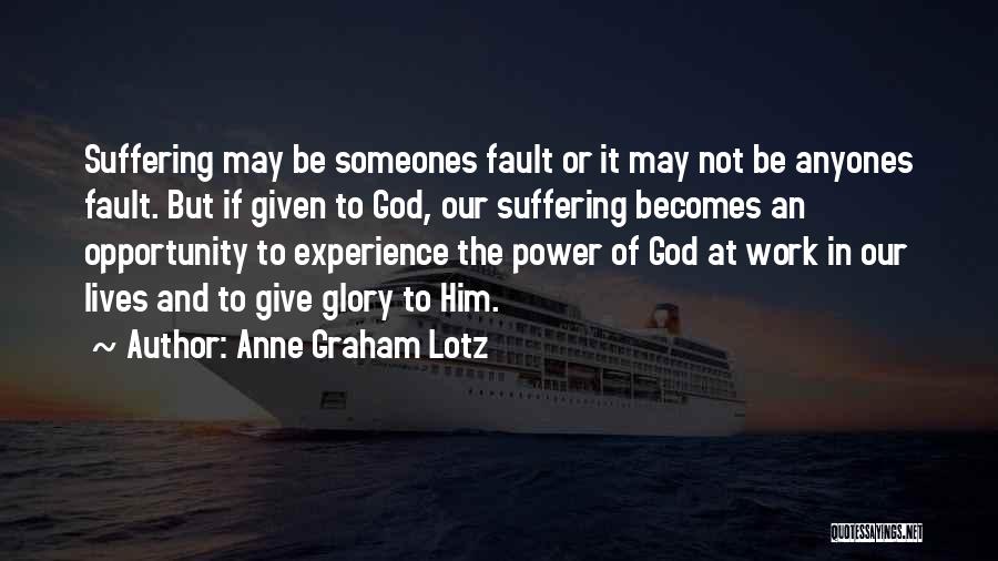 Anne Graham Lotz Quotes: Suffering May Be Someones Fault Or It May Not Be Anyones Fault. But If Given To God, Our Suffering Becomes