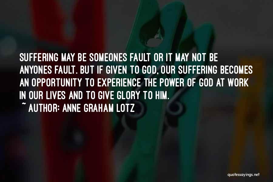 Anne Graham Lotz Quotes: Suffering May Be Someones Fault Or It May Not Be Anyones Fault. But If Given To God, Our Suffering Becomes