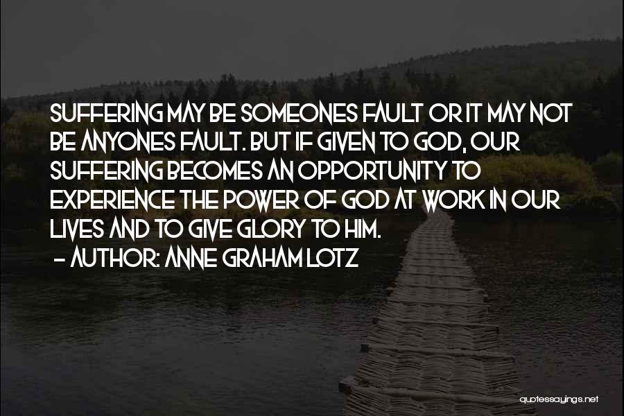 Anne Graham Lotz Quotes: Suffering May Be Someones Fault Or It May Not Be Anyones Fault. But If Given To God, Our Suffering Becomes