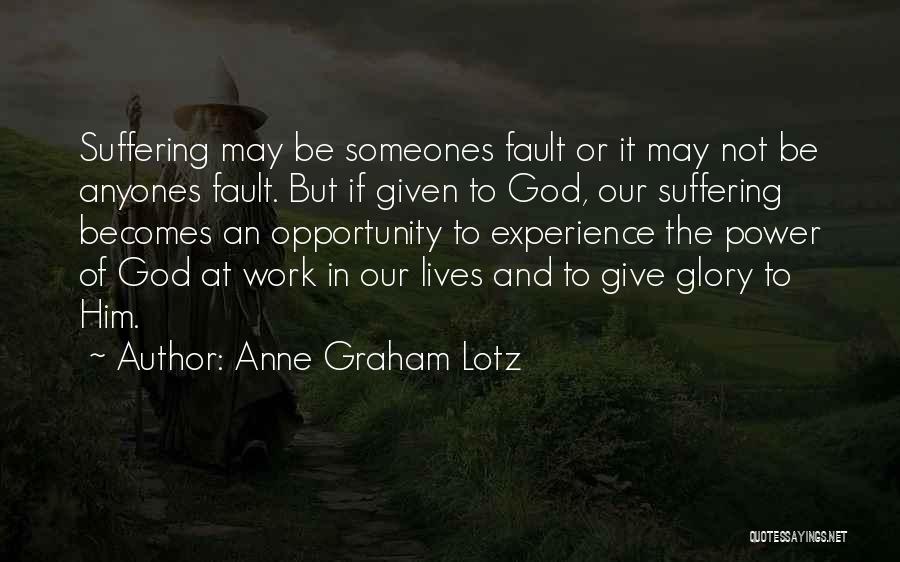 Anne Graham Lotz Quotes: Suffering May Be Someones Fault Or It May Not Be Anyones Fault. But If Given To God, Our Suffering Becomes